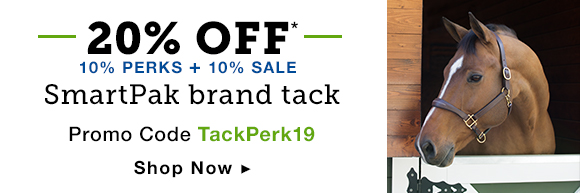 20% OFF*. 10% PERKS + 10% sale. SmartPak brand tack. Promo code TackPerk19. Shop Now.